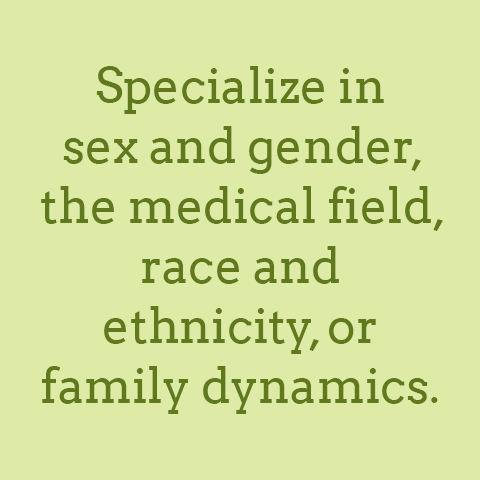 Specialize in sex and gender, the medical field, race and ethnicity or family dynamics.