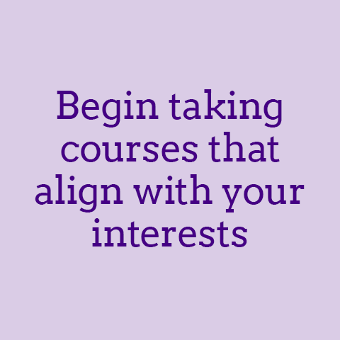 Begin taking courses that align with your interests.