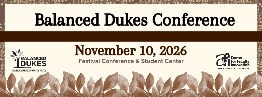 Balanced Dukes Conference, November 10, 2026 — Festival Conference & Student Center. Visit the conference website for event information.