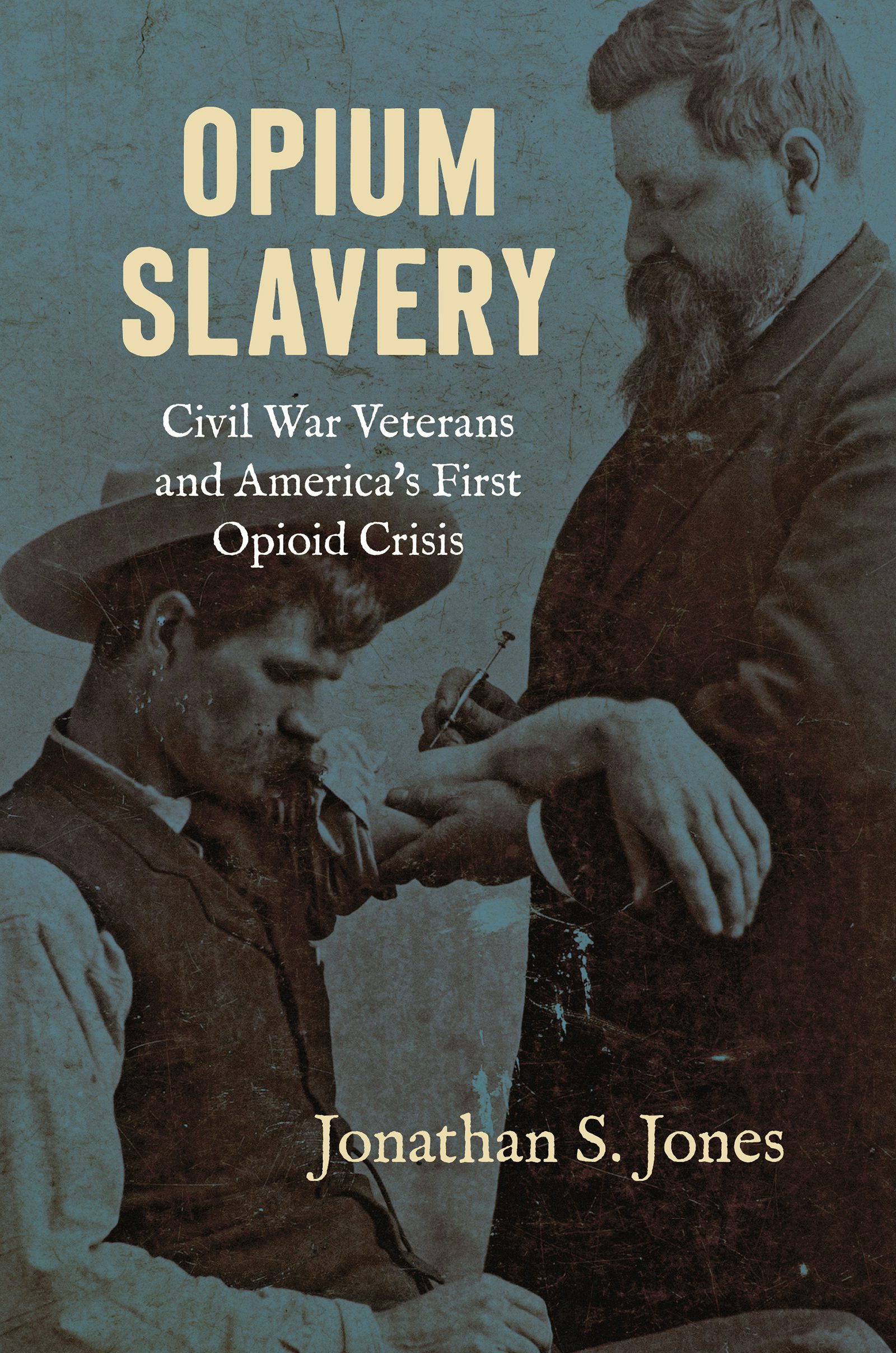 "Opium Slavery: Civil War Veterans and America's First Opioid Crisis" by Jonathan S. Jones