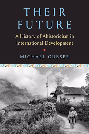 Their Future: A History of Ahistoricism in International Development by Michael Gubser