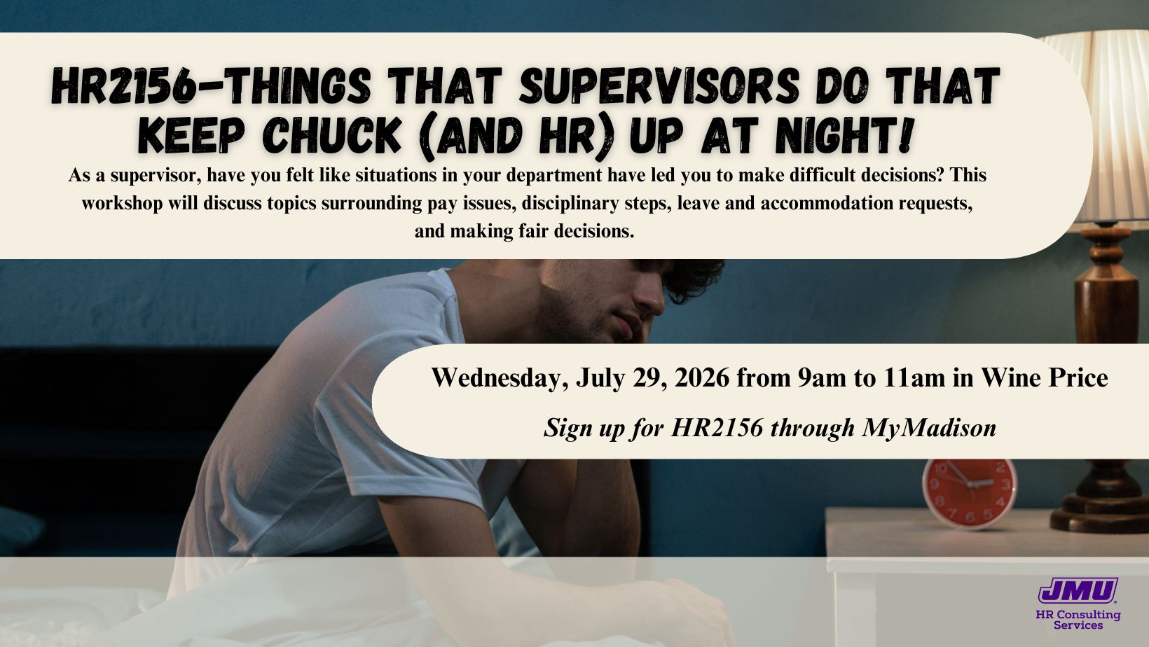 HR2156: Things that Supervisors Do That Keep Chuck (and HR) Up at Night. As a supervisor, have you felt like situations in your department have led you to make difficult decisions? This workshop will discuss topics surrounding pay issues, disciplinary steps, leave and accommodation requests, and making fair decisions. Wednesday, July 29, 2026 from 9am to 11am in Wine Price. Sign up for HR2156 through MyMadison