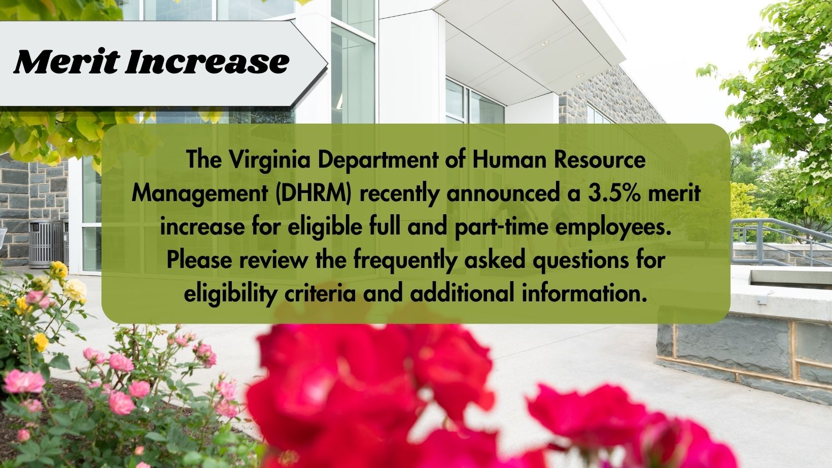 Merit Increase: The Virginia Department of Human Resource Management (DHRM) recently announced a 3.5% merit increase for eligible full and part-time employees. Please review the frequently asked questions for eligibility criteria and additional information.