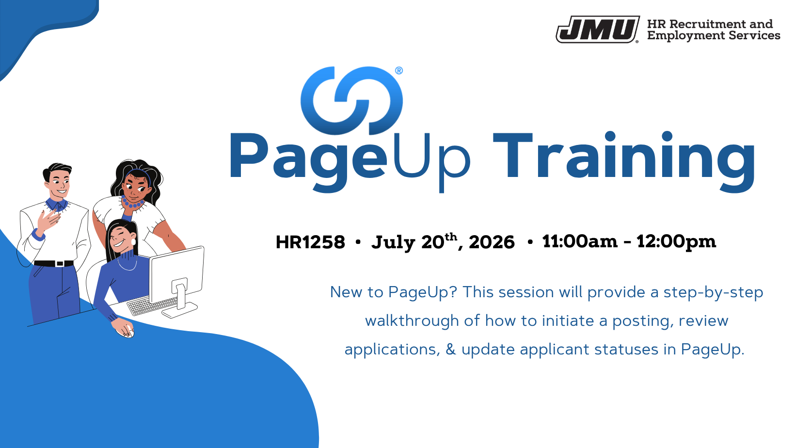 HR1258 - PageUp Training. July 20, 2026 from 11am to 12pm. New to PageUp? This session will provide a step-by-step walkthrough of how to initiate a posting, review applications, & update applicant statuses in PageUp.
