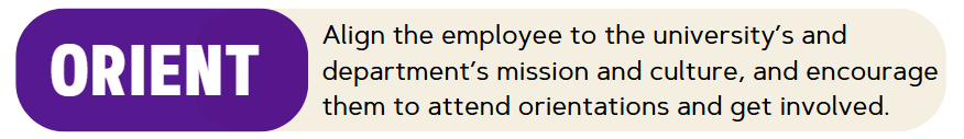 Orient - Align the employee to the university’s and department’s mission and culture, and encourage them to attend orientations and get involved.