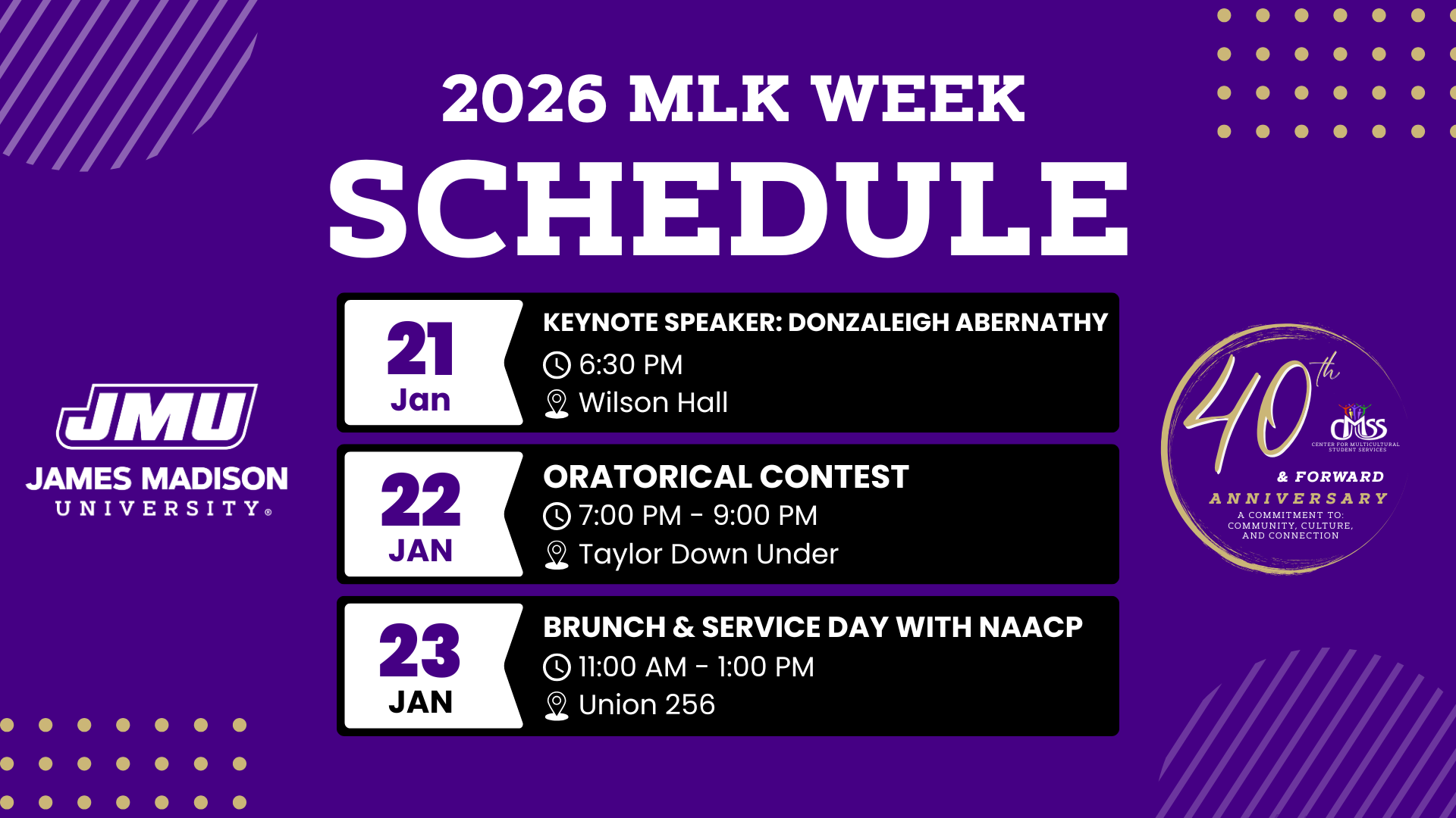 Schedule for James Madison University’s 2026 MLK Week. January 21: Keynote Speaker Donzaleigh Abernathy at 6:30 PM in Wilson Hall. January 22: Oratorical Competition from 7:00 to 9:00 PM in Taylor Down Under. January 23: Brunch and Service Day with NAACP from 11:00 AM to 1:00 PM in Union 256. The image also displays the JMU logo and a badge marking the 40th anniversary of the Center for Multicultural Student Services.