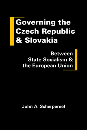 "Governing the Czech Republic and Slovakia: Between State Socialism and the European Union" By John A. Scherpereel