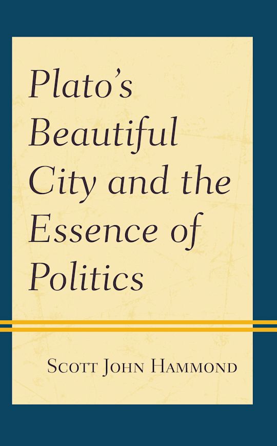 "Plato's Beautiful City and the Essence of Politics" By Scott John Hammond
