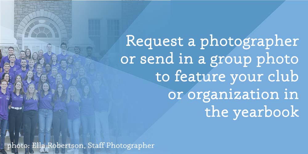 Request a photographer or submit a group photo to feature your club or organization in the yearbook
